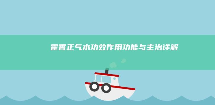 霍香正气水：功效、作用、功能与主治详解